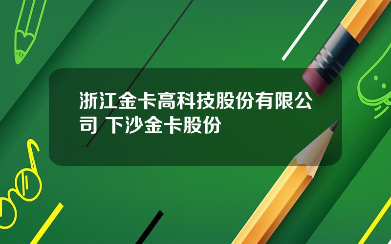 浙江金卡高科技股份有限公司 下沙金卡股份